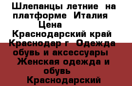 Шлепанцы летние  на платформе -Италия › Цена ­ 400 - Краснодарский край, Краснодар г. Одежда, обувь и аксессуары » Женская одежда и обувь   . Краснодарский край